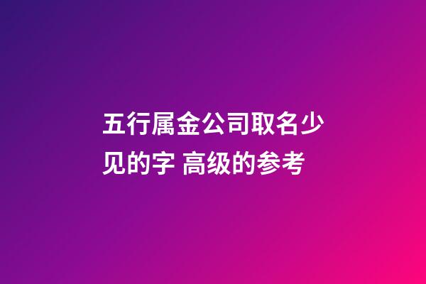 五行属金公司取名少见的字 高级的参考-第1张-公司起名-玄机派